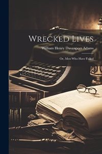 Wrecked Lives; Or, Men Who Have Failed