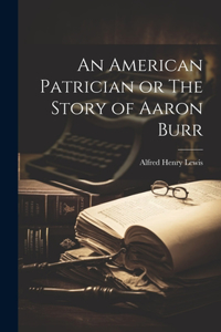 American Patrician or The Story of Aaron Burr