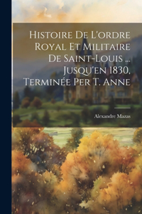 Histoire De L'ordre Royal Et Militaire De Saint-Louis ... Jusqu'en 1830, Terminée Per T. Anne