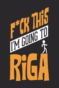 F*CK THIS I'M GOING TO Riga