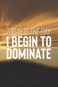 Today Is The Day I Begin To Dominate