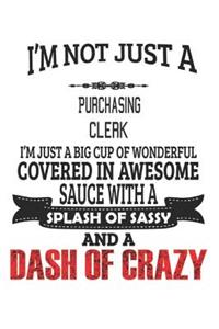 I'm Not Just A Purchasing Clerk I'm Just A Big Cup Of Wonderful Covered In Awesome Sauce With A Splash Of Sassy And A Dash Of Crazy: Notebook: Purchasing Clerk Notebook, Journal Gift, Diary, Doodle Gift or Notebook