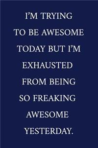 I'm Trying To Be Awesome Today But I'm Exhausted From Being So Freaking Awesome Yesterday.