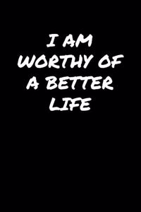 I Am Worthy Of A Better Life