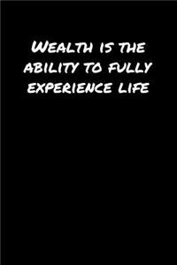 Wealth Is The Ability To Fully Experience Life�
