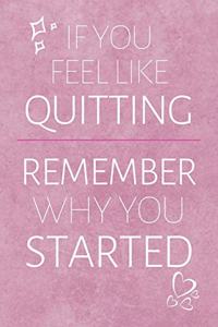 If You Feel Quitting Remember Why You Started