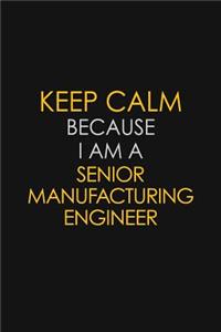 Keep Calm Because I Am A Senior Manufacturing Engineer