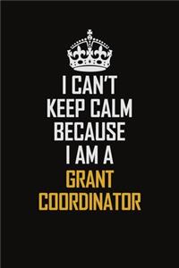 I Can't Keep Calm Because I Am A Grant Coordinator