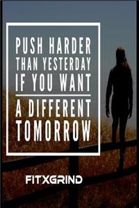 Push Harder Than Yesterday If You Want A Different Tomorrow FITXGRIND