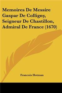 Memoires De Messire Gaspar De Colligny, Seigneur De Chastillon, Admiral De France (1670)