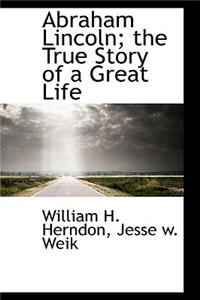 Abraham Lincoln; The True Story of a Great Life