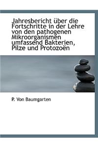 Jahresbericht Uber Die Fortschritte in Der Lehre Von Den Pathogenen Mikroorganismen Umfassend Bakter