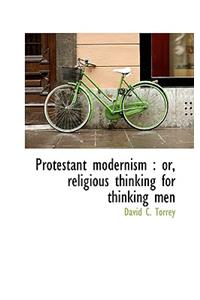 Protestant Modernism: Or, Religious Thinking for Thinking Men