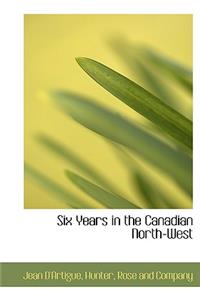 Six Years in the Canadian North-West