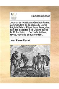 Journal de L'Adjudant-General Ramel, Commandant de La Garde Du Corps Legislatif de La Republique Francaise, L'Un Des Deportes a la Guiane Apres Le 18 Fructidor; ... Seconde Edition, Revue, Corrigee Et Augmentee ..