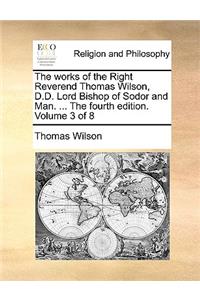 The Works of the Right Reverend Thomas Wilson, D.D. Lord Bishop of Sodor and Man. ... the Fourth Edition. Volume 3 of 8
