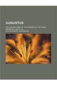 Augustus; The Life and Times of the Founder of the Roman Empire [B.C. 63-A.D. 14]