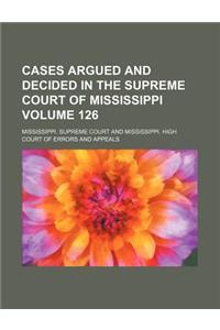 Cases Argued and Decided in the Supreme Court of Mississippi Volume 126