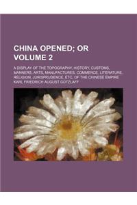 China Opened; Or. a Display of the Topography, History, Customs, Manners, Arts, Manufactures, Commerce, Literature, Religion, Jurisprudence, Etc, of t