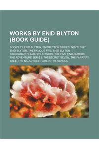 Works by Enid Blyton (Study Guide): Books by Enid Blyton, Enid Blyton Series, Novels by Enid Blyton, the Famous Five, Enid Blyton Bibliography