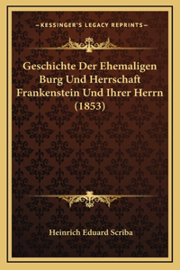Geschichte Der Ehemaligen Burg Und Herrschaft Frankenstein Und Ihrer Herrn (1853)