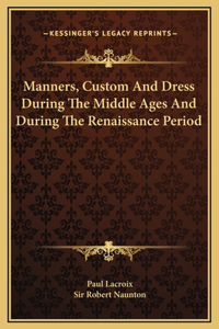 Manners, Custom And Dress During The Middle Ages And During The Renaissance Period