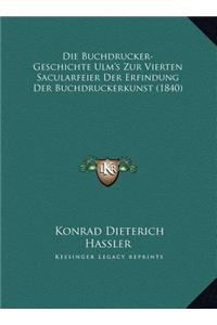 Die Buchdrucker-Geschichte Ulm's Zur Vierten Sacularfeier Der Erfindung Der Buchdruckerkunst (1840)