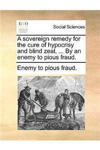 A Sovereign Remedy for the Cure of Hypocrisy and Blind Zeal, ... by an Enemy to Pious Fraud.