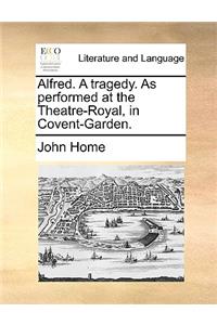 Alfred. a Tragedy. as Performed at the Theatre-Royal, in Covent-Garden.