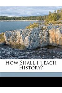 How Shall I Teach History?