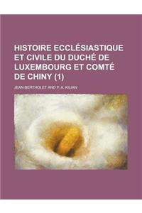 Histoire Ecclesiastique Et Civile Du Duche de Luxembourg Et Comte de Chiny (1 )