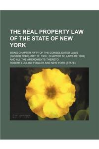 The Real Property Law of the State of New York; Being Chapter Fifty of the Consolidated Laws (Passed February 17, 1909 Chapter 52, Laws of 1909) and a