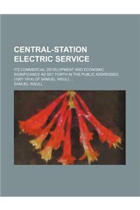 Central-Station Electric Service; Its Commercial Development and Economic Significance as Set Forth in the Public Addresses (1897-1914) of Samuel Insull