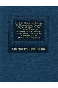 Trait de Chimie Anatomique Et Physiologique, Normale Et Pathologique Ou Des Principes IMM Diats Normaux Et Morbides Qui Constituent Le Corps de L'Homme Et Des Mammif Res, Volume 2