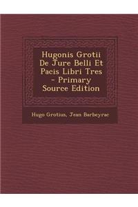 Hugonis Grotii de Jure Belli Et Pacis Libri Tres