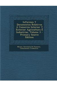 Informes y Documentos Relativos a Comercio Interior y Exterior Agricultura E Industrias, Volume 3
