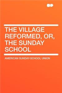 The Village Reformed, Or, the Sunday School