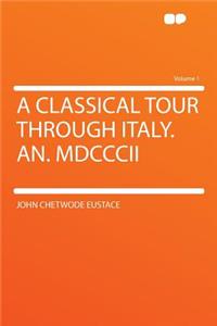 A Classical Tour Through Italy. An. MDCCCII Volume 1