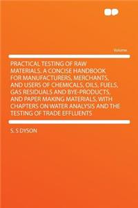 Practical Testing of Raw Materials. a Concise Handbook for Manufacturers, Merchants, and Users of Chemicals, Oils, Fuels, Gas Residuals and Bye-Products, and Paper Making Materials, with Chapters on Water Analysis and the Testing of Trade Effluents