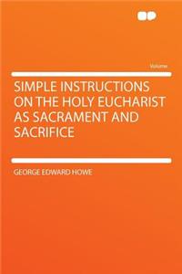 Simple Instructions on the Holy Eucharist as Sacrament and Sacrifice