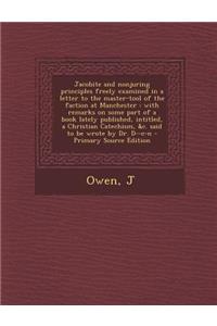 Jacobite and Nonjuring Principles Freely Examined in a Letter to the Master-Tool of the Faction at Manchester: With Remarks on Some Part of a Book Lately Published, Intitled, a Christian Catechism, &C. Said to Be Wrote by Dr. D--C-N