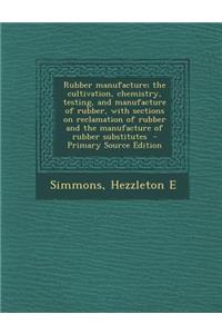 Rubber Manufacture; The Cultivation, Chemistry, Testing, and Manufacture of Rubber, with Sections on Reclamation of Rubber and the Manufacture of Rubber Substitutes - Primary Source Edition