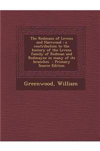 The Redmans of Levens and Harewood: A Contribution to the History of the Levens Family of Redman and Redmayne in Many of Its Branches