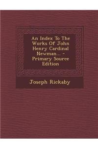 An Index to the Works of John Henry Cardinal Newman... - Primary Source Edition