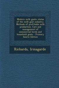 Modern Milk Goats; Status of the Milk Goat Industry. Methods of Profitable Milk Production. Care and Management of Commercial Herds and Household Goats