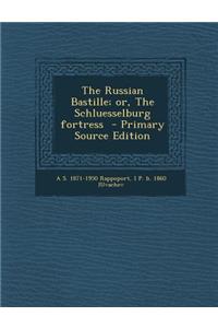The Russian Bastille; Or, the Schluesselburg Fortress - Primary Source Edition