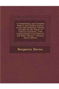 A Compendious and Complete Hebrew and Chaldee Lexicon to the Old Testament: Chiefly Founded on the Works of Gesenius and Furst, with Improvements from