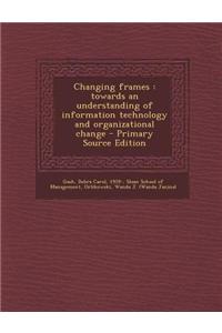 Changing Frames: Towards an Understanding of Information Technology and Organizational Change - Primary Source Edition