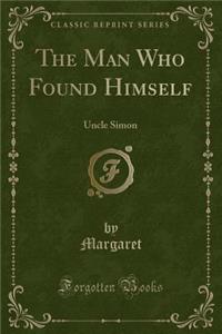 The Man Who Found Himself: Uncle Simon (Classic Reprint)