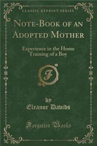 Note-Book of an Adopted Mother: Experience in the Home Training of a Boy (Classic Reprint)